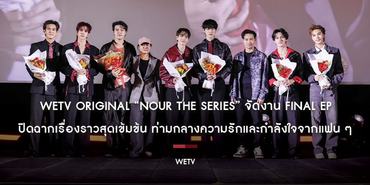 WeTV Original “NOUR The Series” จัดงาน Final EP ปิดฉากเรื่องราวสุดเข้มข้น ท่ามกลางความรักและกำลังใจจากแฟน ๆ ณ WORLD MAX CINEMA, SF World Cinema